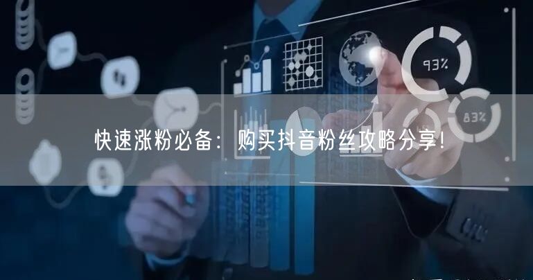 快速涨粉必备：购买抖音粉丝攻略分享！