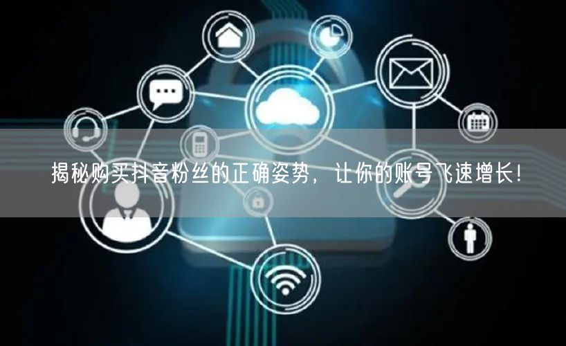 揭秘购买抖音粉丝的正确姿势，让你的账号飞速增长！