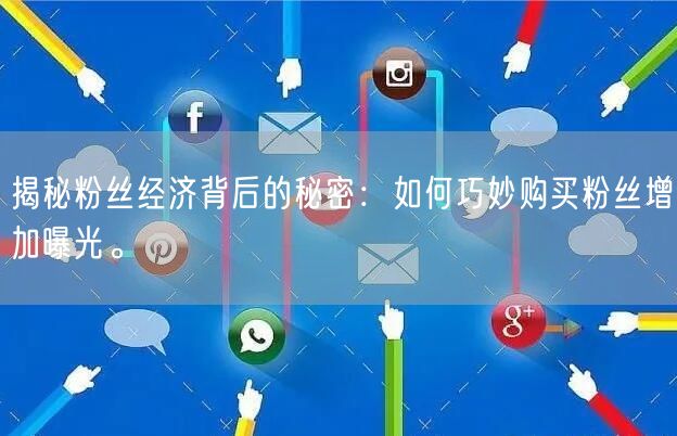 揭秘粉丝经济背后的秘密：如何巧妙购买粉丝增加曝光。