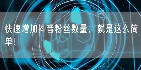 快速增加抖音粉丝数量，就是这么简单！