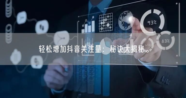 轻松增加抖音关注量：秘诀大揭秘。