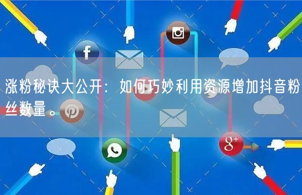 涨粉秘诀大公开：如何巧妙利用资源增加抖音粉丝数量。