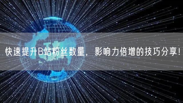 快速提升B站粉丝数量，影响力倍增的技巧分享！