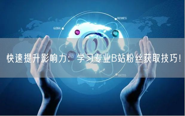 快速提升影响力：学习专业B站粉丝获取技巧！