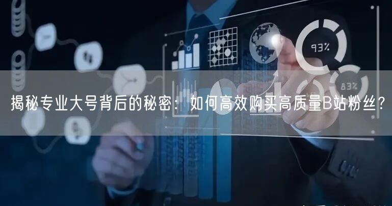 揭秘专业大号背后的秘密：如何高效购买高质量B站粉丝？
