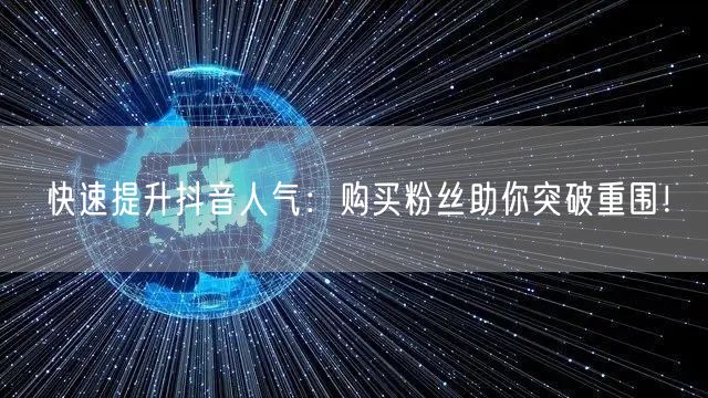 快速提升抖音人气：购买粉丝助你突破重围！