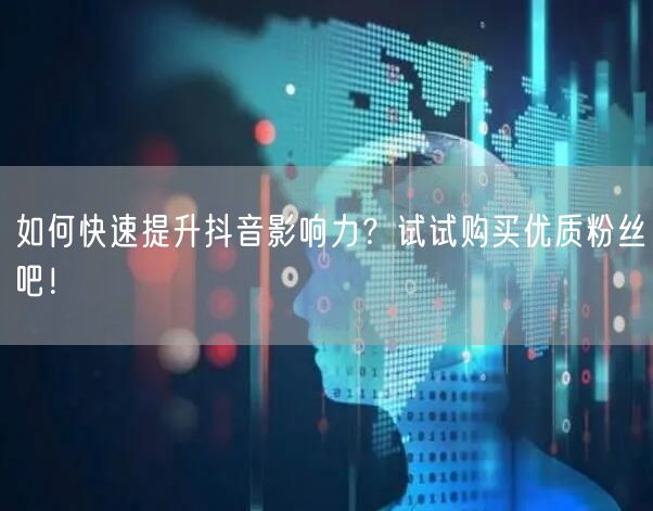 如何快速提升抖音影响力？试试购买优质粉丝吧！