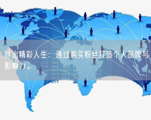 抖出精彩人生：通过购买粉丝打造个人品牌与影响力。