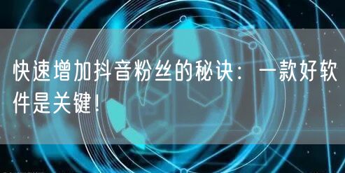 快速增加抖音粉丝的秘诀：一款好软件是关键！