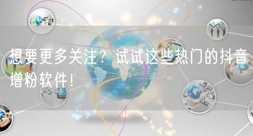 想要更多关注？试试这些热门的抖音增粉软件！