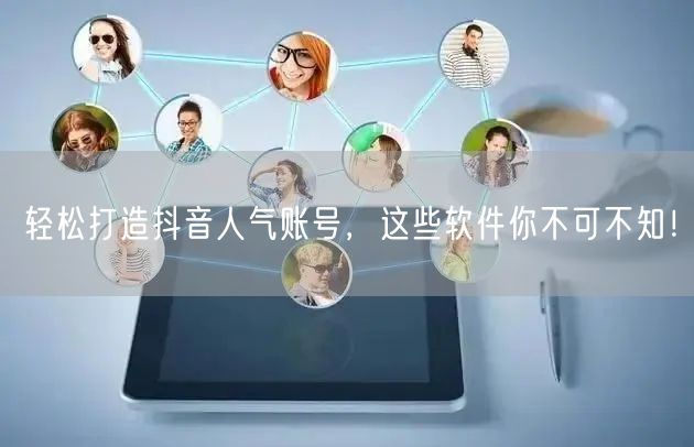 轻松打造抖音人气账号，这些软件你不可不知！