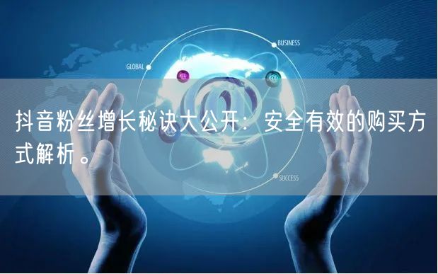 抖音粉丝增长秘诀大公开：安全有效的购买方式解析。