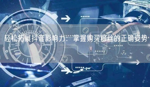 轻松拓展抖音影响力：掌握购买粉丝的正确姿势。