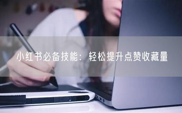 小红书必备技能：轻松提升点赞收藏量