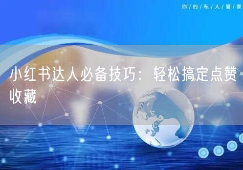 小红书达人必备技巧：轻松搞定点赞收藏