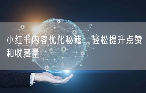 小红书内容优化秘籍：轻松提升点赞和收藏量!