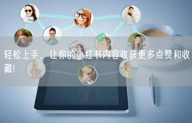 轻松上手，让你的小红书内容收获更多点赞和收藏!