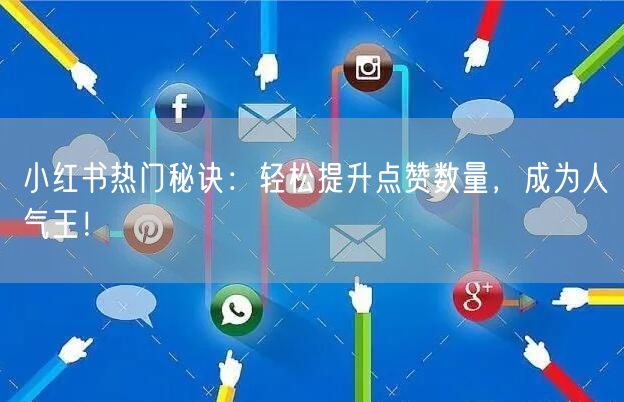 小红书热门秘诀：轻松提升点赞数量，成为人气王！