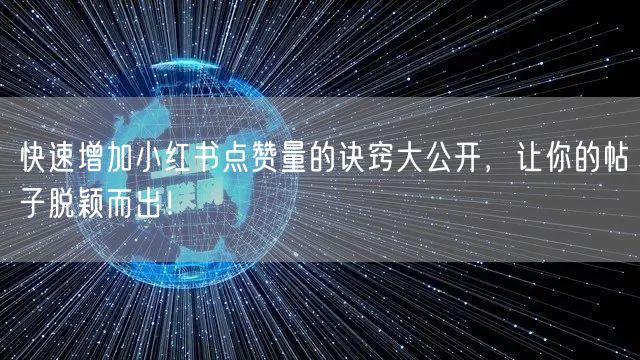快速增加小红书点赞量的诀窍大公开，让你的帖子脱颖而出！