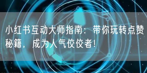 小红书互动大师指南：带你玩转点赞秘籍，成为人气佼佼者！