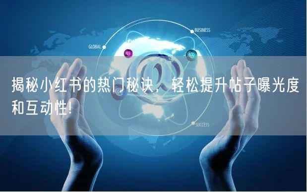 揭秘小红书的热门秘诀，轻松提升帖子曝光度和互动性!