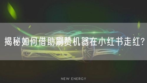 揭秘如何借助刷赞机器在小红书走红?