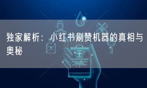 独家解析：小红书刷赞机器的真相与奥秘