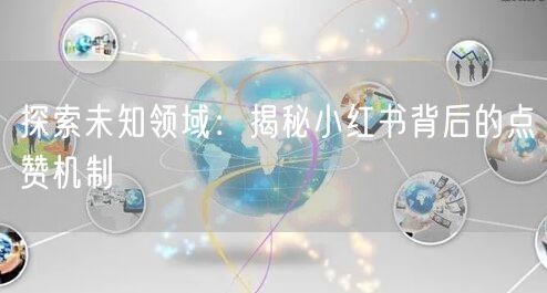 探索未知领域：揭秘小红书背后的点赞机制