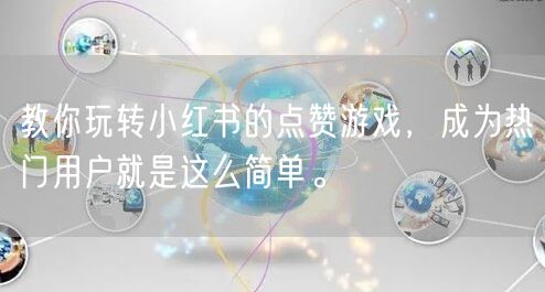 教你玩转小红书的点赞游戏，成为热门用户就是这么简单。