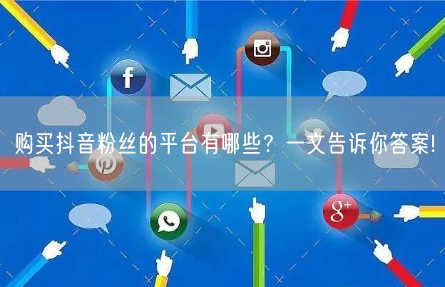 购买抖音粉丝的平台有哪些？一文告诉你答案!