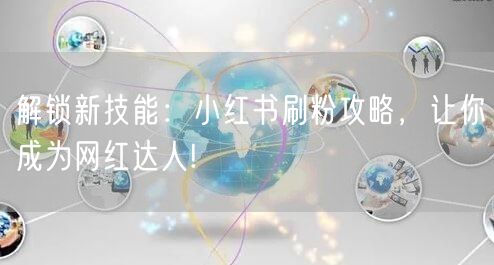 解锁新技能：小红书刷粉攻略，让你成为网红达人!