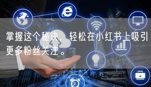 掌握这个秘诀，轻松在小红书上吸引更多粉丝关注。