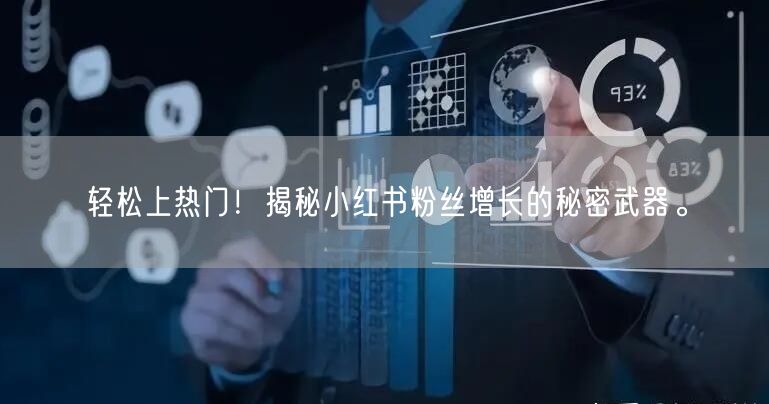 轻松上热门！揭秘小红书粉丝增长的秘密武器。