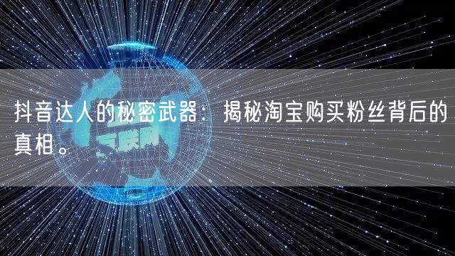 抖音达人的秘密武器：揭秘淘宝购买粉丝背后的真相。