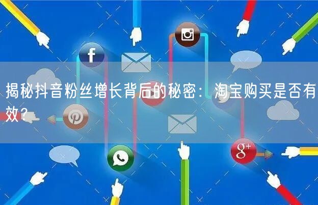 揭秘抖音粉丝增长背后的秘密：淘宝购买是否有效？