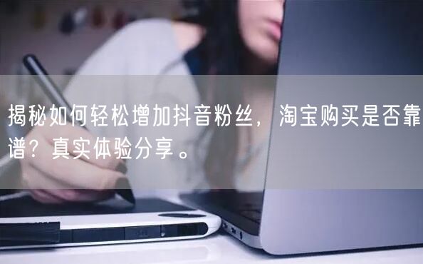 揭秘如何轻松增加抖音粉丝，淘宝购买是否靠谱？真实体验分享。