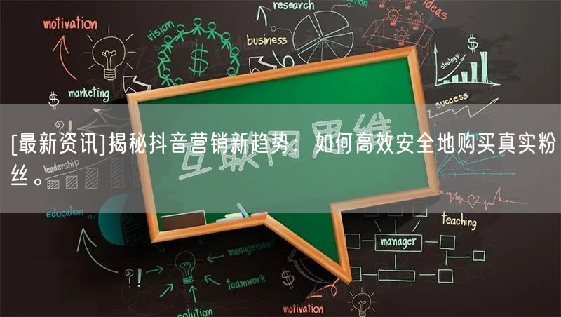 [最新资讯]揭秘抖音营销新趋势：如何高效安全地购买真实粉丝。