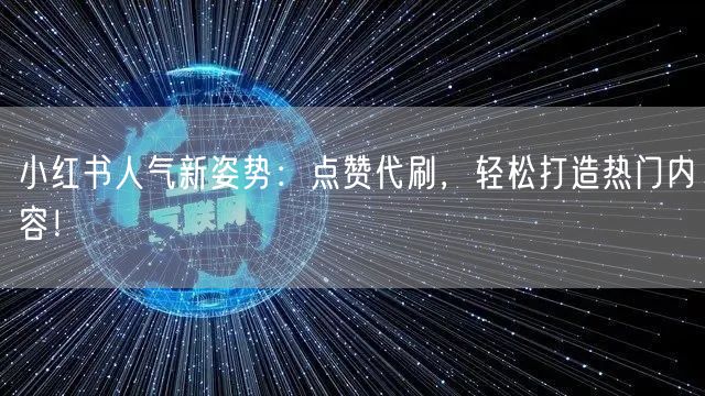 小红书人气新姿势：点赞代刷，轻松打造热门内容！