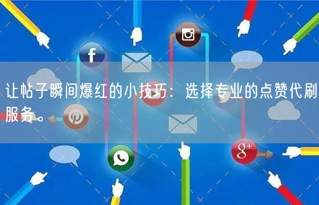 让帖子瞬间爆红的小技巧：选择专业的点赞代刷服务。