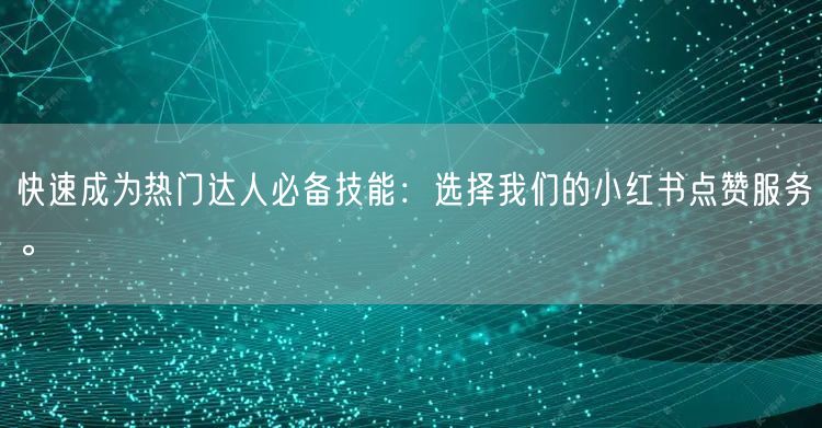 快速成为热门达人必备技能：选择我们的小红书点赞服务。