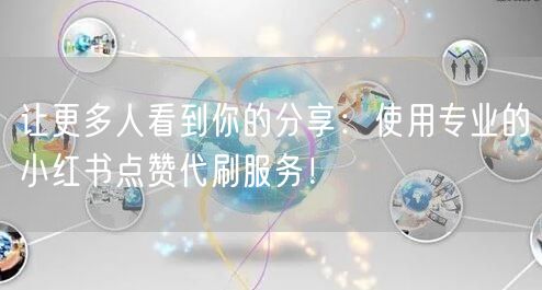让更多人看到你的分享：使用专业的小红书点赞代刷服务！