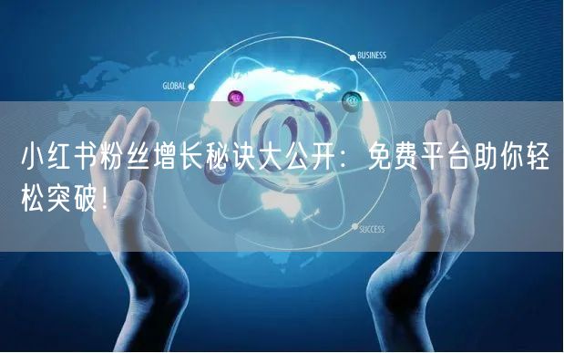 小红书粉丝增长秘诀大公开：免费平台助你轻松突破！