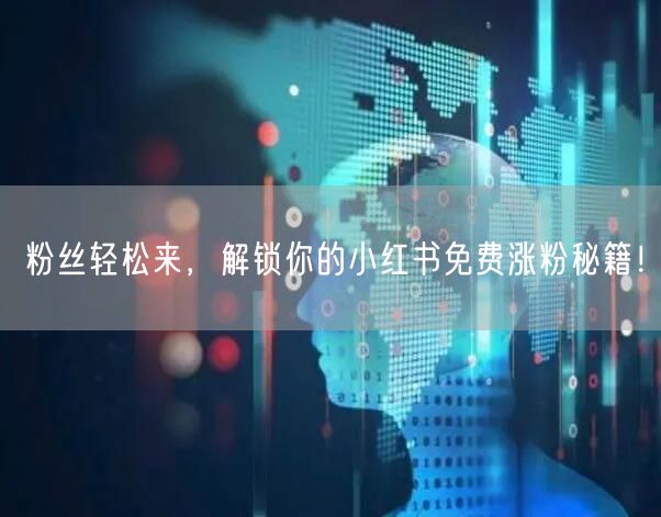 粉丝轻松来，解锁你的小红书免费涨粉秘籍！