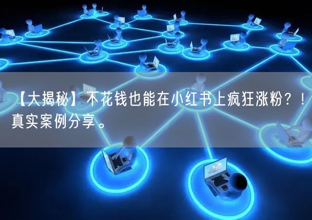【大揭秘】不花钱也能在小红书上疯狂涨粉？！真实案例分享。