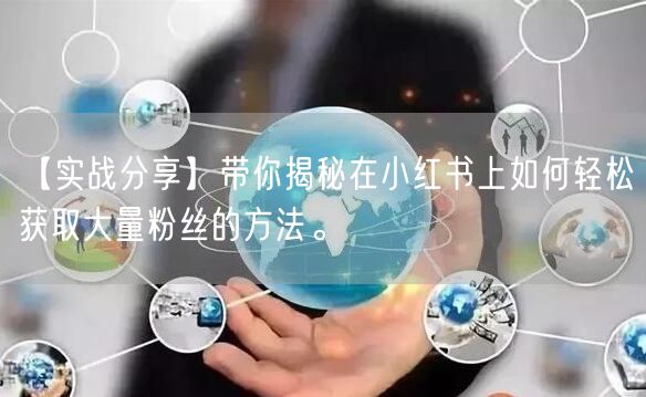 【实战分享】带你揭秘在小红书上如何轻松获取大量粉丝的方法。