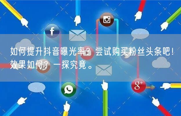 如何提升抖音曝光率？尝试购买粉丝头条吧！效果如何？一探究竟。