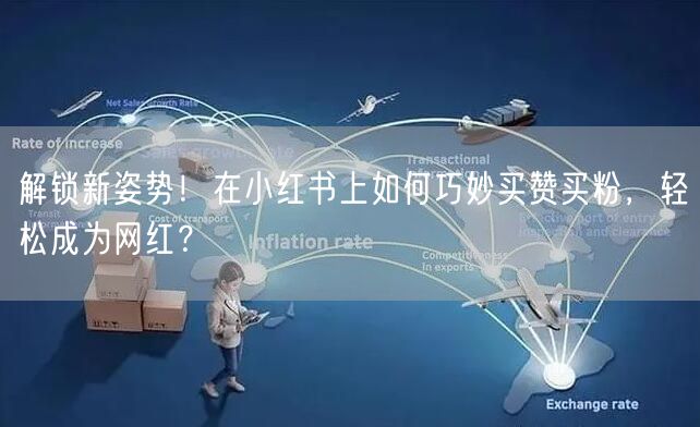 解锁新姿势！在小红书上如何巧妙买赞买粉，轻松成为网红？