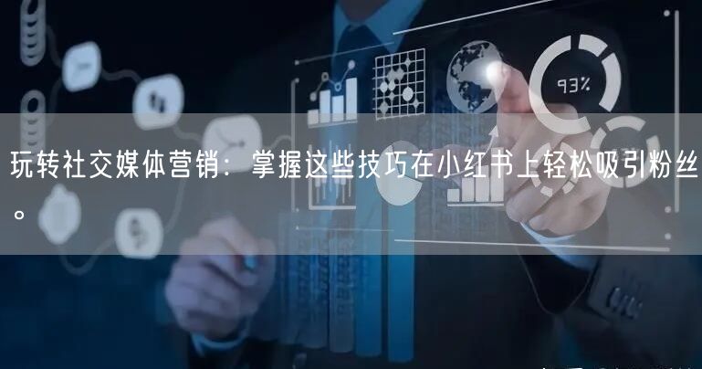 玩转社交媒体营销：掌握这些技巧在小红书上轻松吸引粉丝。