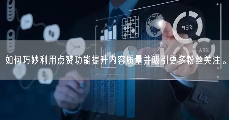 如何巧妙利用点赞功能提升内容质量并吸引更多粉丝关注。