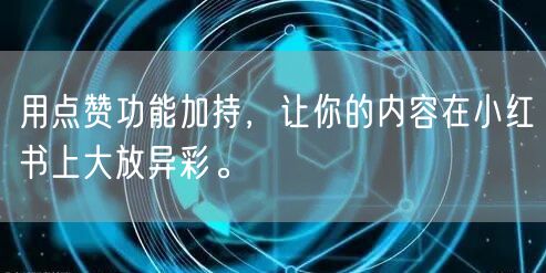 用点赞功能加持，让你的内容在小红书上大放异彩。